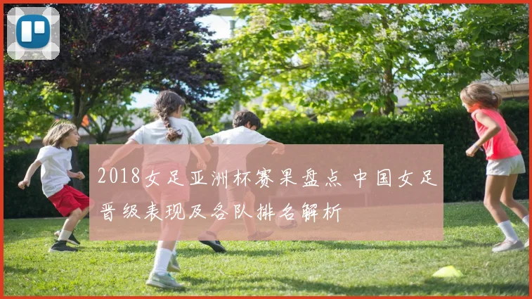 2018女足亚洲杯赛果盘点 中国女足晋级表现及各队排名解析