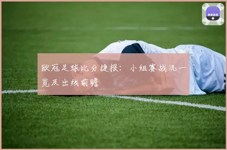 欧冠足球比分捷报：小组赛战况一览及出线前瞻