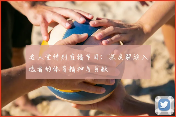 名人堂特别直播节目：深度解读入选者的体育精神与贡献