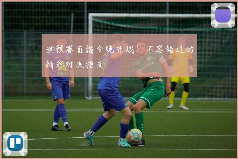世预赛直播今晚开战！不容错过的精彩对决指南