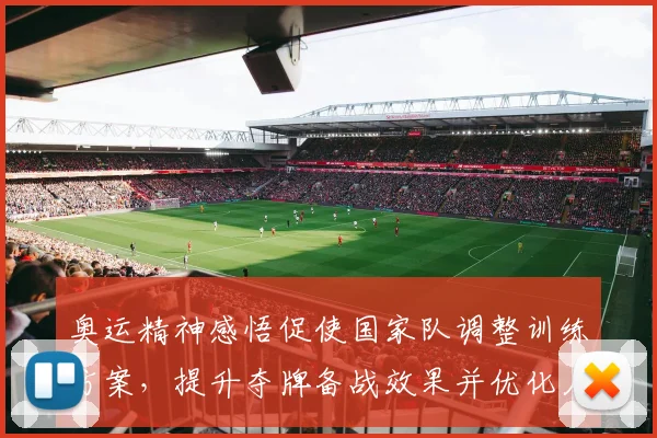 奥运精神感悟促使国家队调整训练方案，提升夺牌备战效果并优化人才培养