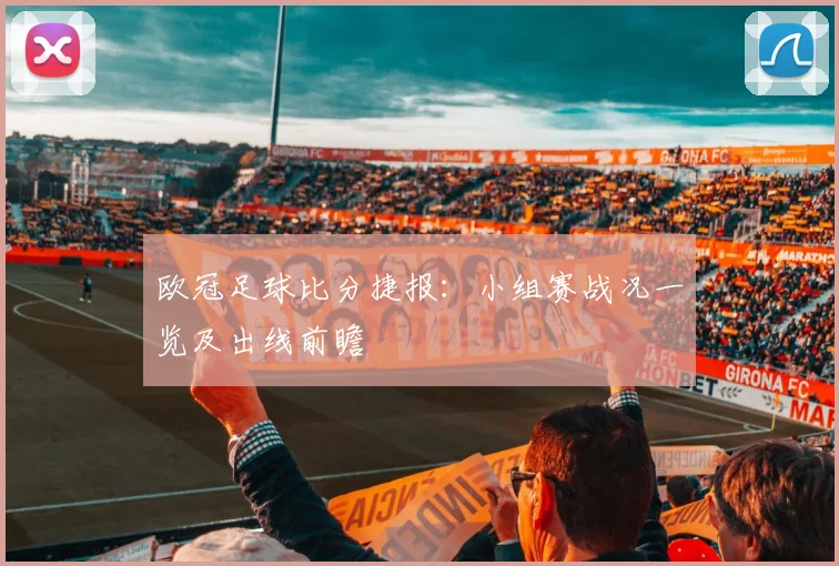 欧冠足球比分捷报：小组赛战况一览及出线前瞻