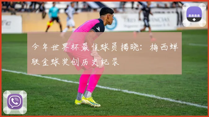 今年世界杯最佳球员揭晓：梅西蝉联金球奖创历史纪录