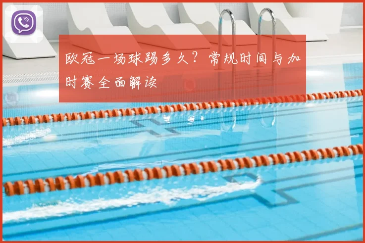 欧冠一场球踢多久？常规时间与加时赛全面解读