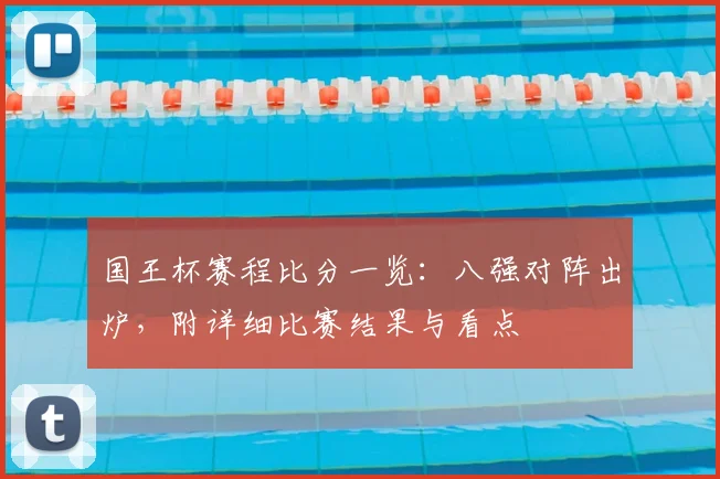 国王杯赛程比分一览：八强对阵出炉，附详细比赛结果与看点