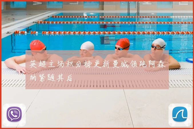 英超主场积分榜更新曼城领跑阿森纳紧随其后