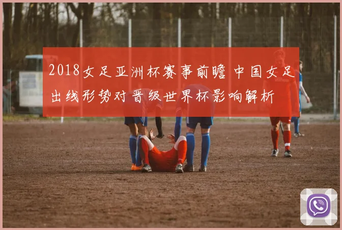 2018女足亚洲杯赛事前瞻 中国女足出线形势对晋级世界杯影响解析