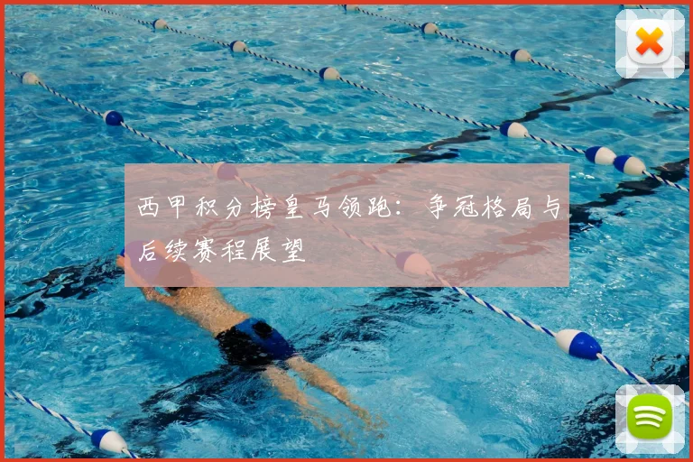 西甲积分榜皇马领跑：争冠格局与后续赛程展望