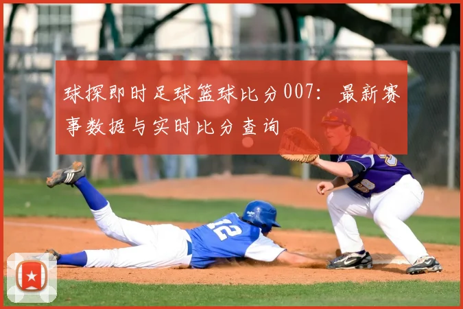 球探即时足球篮球比分007：最新赛事数据与实时比分查询