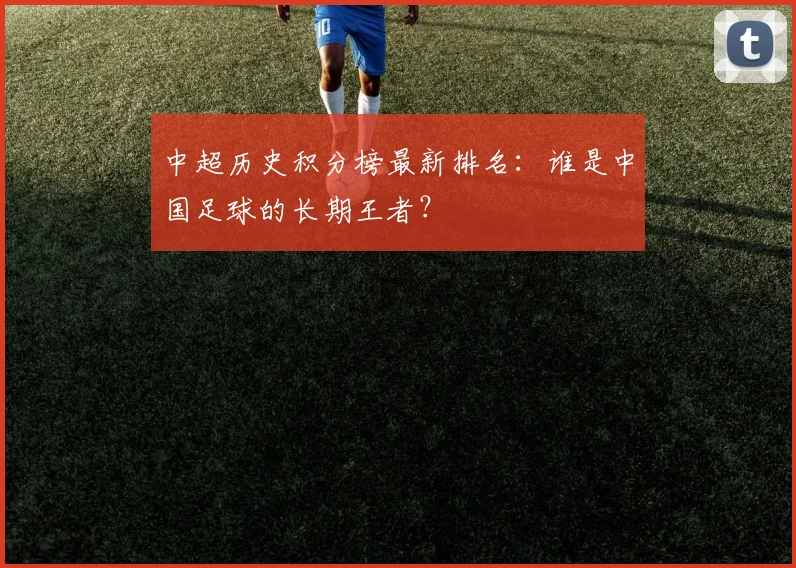 中超历史积分榜最新排名:谁是中国足球的长期王者?
