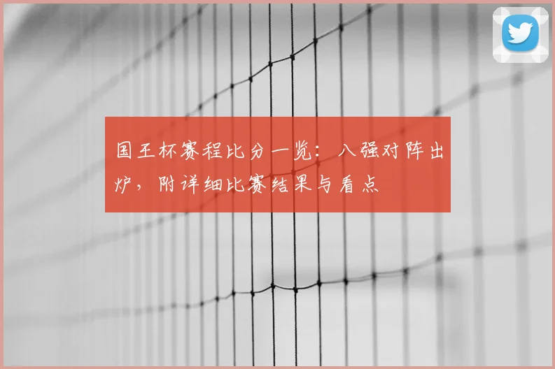国王杯赛程比分一览：八强对阵出炉，附详细比赛结果与看点