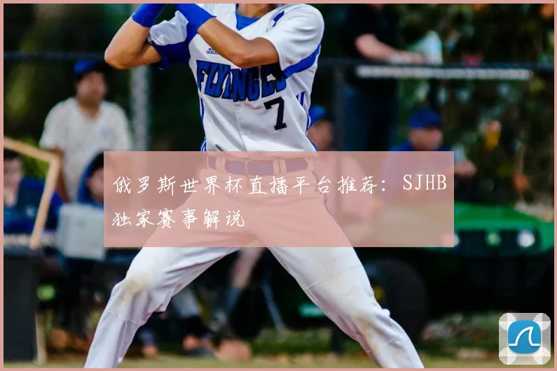 俄罗斯世界杯直播平台推荐：SJHB独家赛事解说