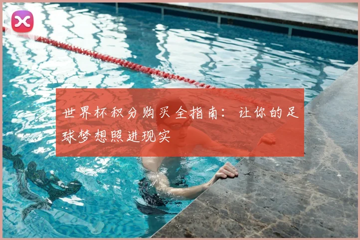 世界杯积分购买全指南：让你的足球梦想照进现实