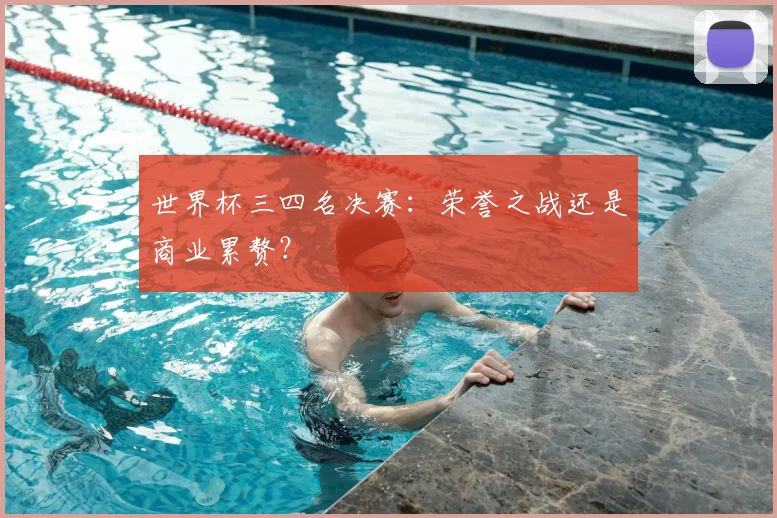世界杯三四名决赛：荣誉之战还是商业累赘？