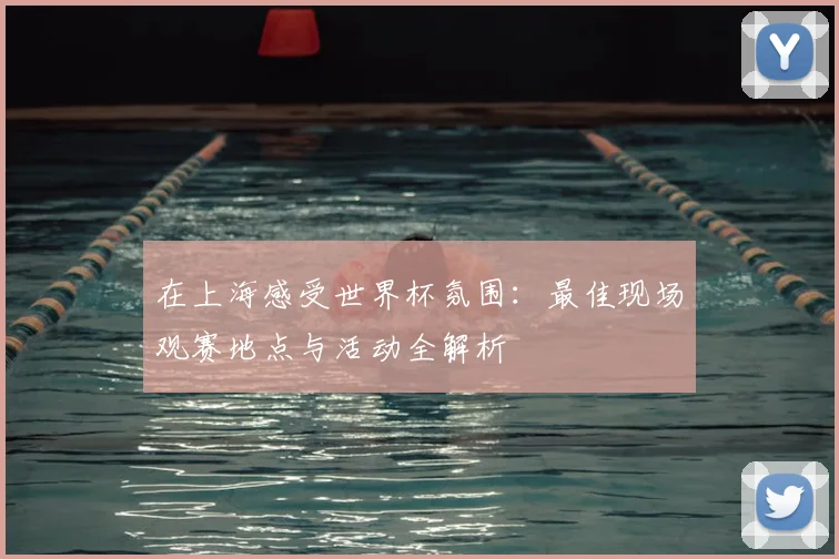 在上海感受世界杯氛围：最佳现场观赛地点与活动全解析