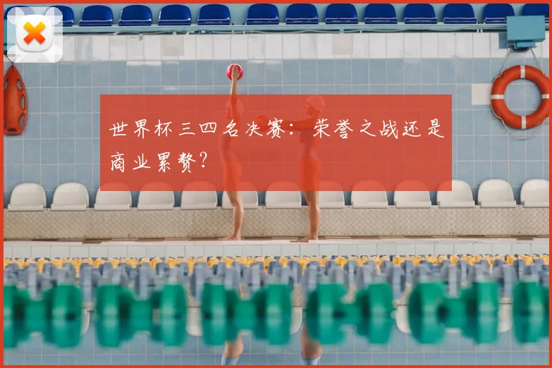 世界杯三四名决赛：荣誉之战还是商业累赘？
