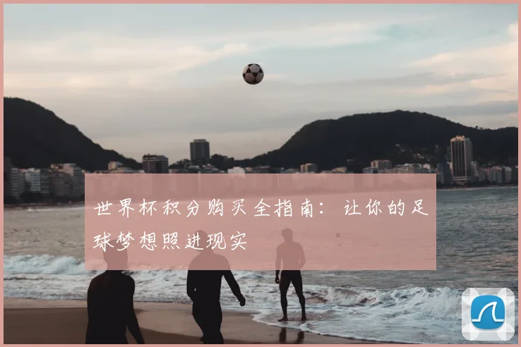 世界杯积分购买全指南：让你的足球梦想照进现实