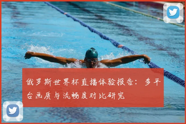 俄罗斯世界杯直播体验报告：多平台画质与流畅度对比研究