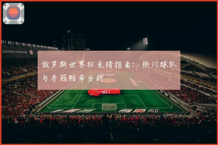 俄罗斯世界杯竞猜指南：热门球队与夺冠赔率分析