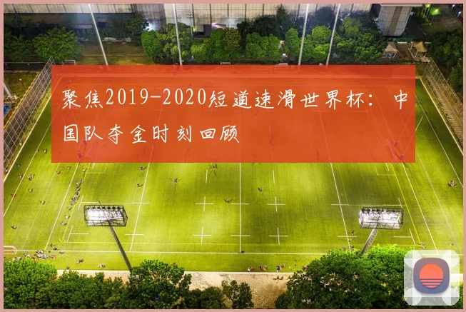 聚焦2019-2020短道速滑世界杯：中国队夺金时刻回顾