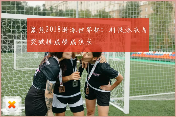 聚焦2018游泳世界杯：科技泳衣与突破性成绩成焦点