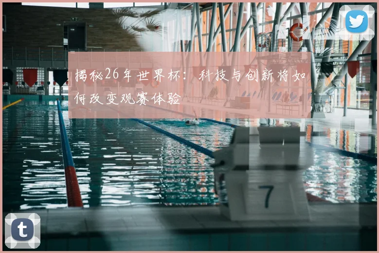 揭秘26年世界杯:科技与创新将如何改变观赛体验